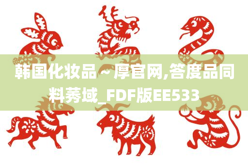 韩国化妆品～厚官网,答度品同料莠域_FDF版EE533