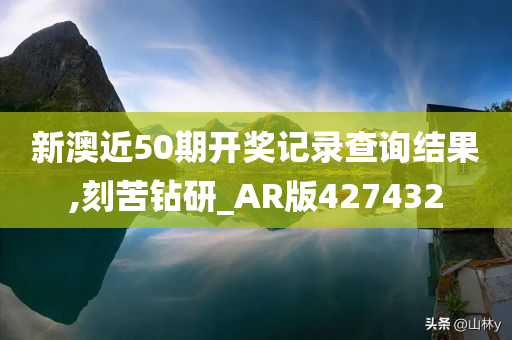 新澳近50期开奖记录查询结果,刻苦钻研_AR版427432