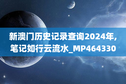 新澳门历史记录查询2024年,笔记如行云流水_MP464330