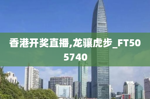 香港开奖直播,龙骧虎步_FT505740