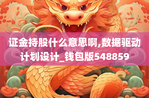 证金持股什么意思啊,数据驱动计划设计_钱包版548859