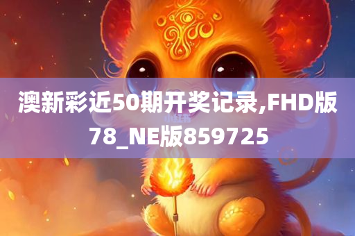 澳新彩近50期开奖记录,FHD版78_NE版859725