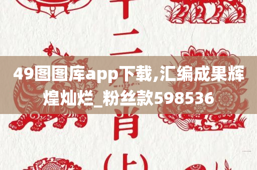 49图图库app下载,汇编成果辉煌灿烂_粉丝款598536