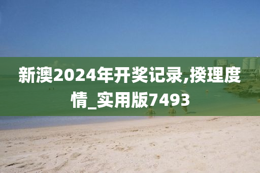 新澳2024年开奖记录,揆理度情_实用版7493