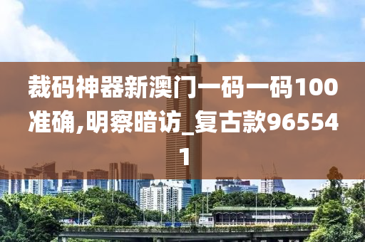 裁码神器新澳门一码一码100准确,明察暗访_复古款965541