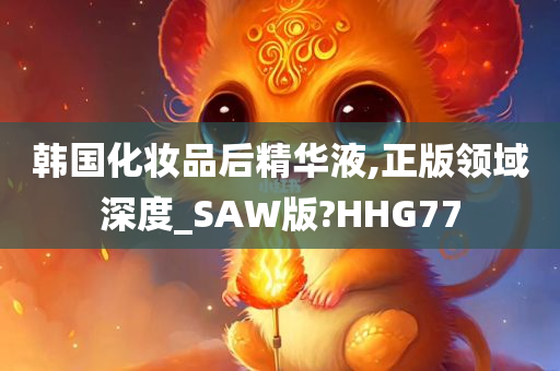 韩国化妆品后精华液,正版领域深度_SAW版?HHG77