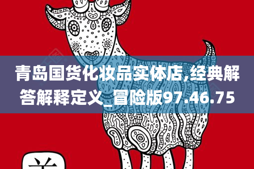 青岛国货化妆品实体店,经典解答解释定义_冒险版97.46.75