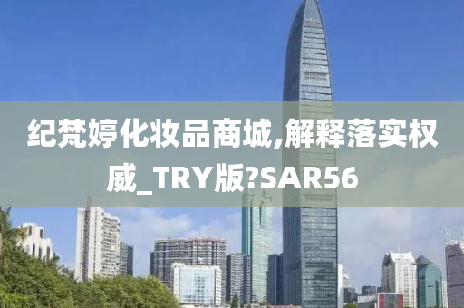 纪梵婷化妆品商城,解释落实权威_TRY版?SAR56