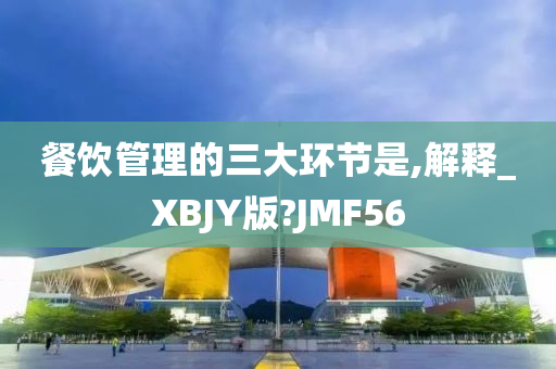 餐饮管理的三大环节是,解释_XBJY版?JMF56