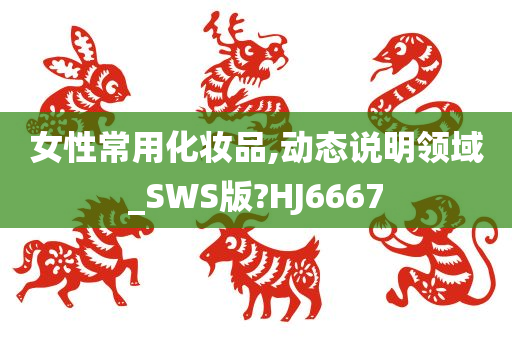 女性常用化妆品,动态说明领域_SWS版?HJ6667