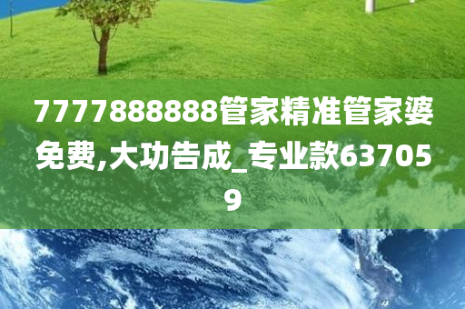 7777888888管家精准管家婆免费,大功告成_专业款637059