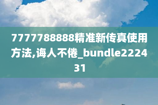 7777788888精准新传真使用方法,诲人不倦_bundle222431