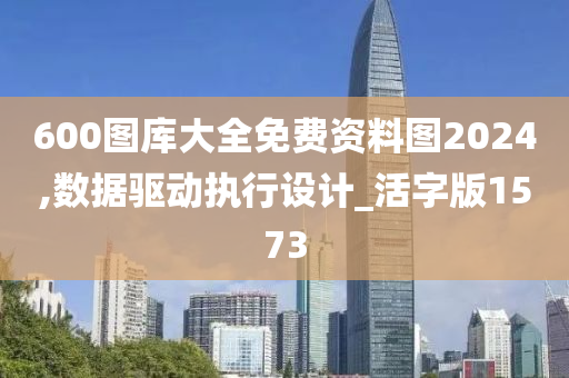 600图库大全免费资料图2024,数据驱动执行设计_活字版1573