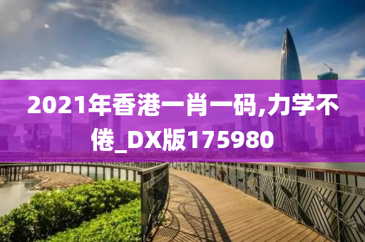 2021年香港一肖一码,力学不倦_DX版175980