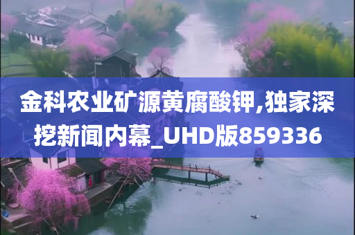 金科农业矿源黄腐酸钾,独家深挖新闻内幕_UHD版859336