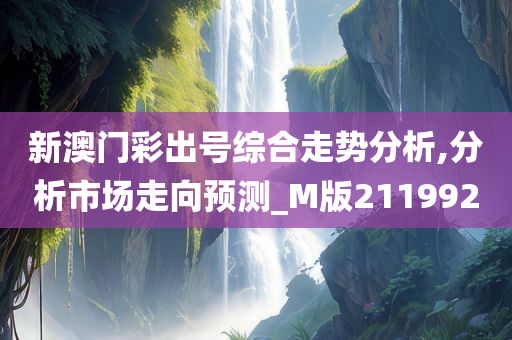 新澳门彩出号综合走势分析,分析市场走向预测_M版211992