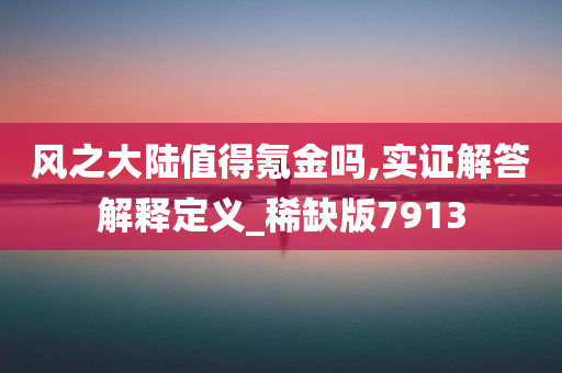 风之大陆值得氪金吗,实证解答解释定义_稀缺版7913