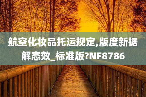 航空化妆品托运规定,版度新据解态效_标准版?NF8786