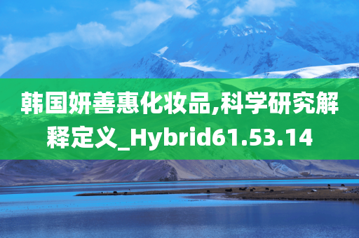 韩国妍善惠化妆品,科学研究解释定义_Hybrid61.53.14