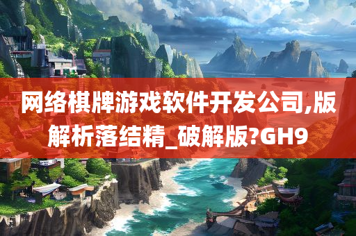 网络棋牌游戏软件开发公司,版解析落结精_破解版?GH9