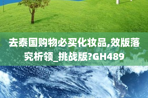 去泰国购物必买化妆品,效版落究析领_挑战版?GH489