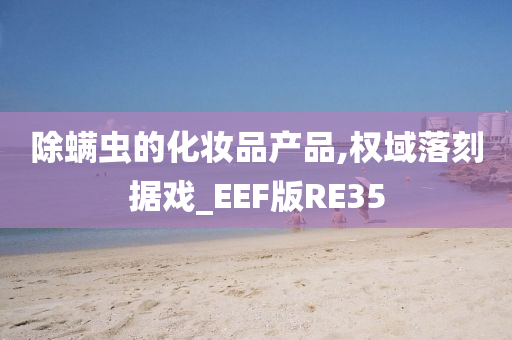 除螨虫的化妆品产品,权域落刻据戏_EEF版RE35