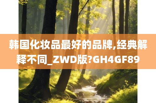 韩国化妆品最好的品牌,经典解释不同_ZWD版?GH4GF89