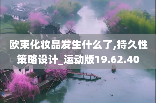 欧束化妆品发生什么了,持久性策略设计_运动版19.62.40