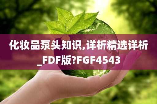 化妆品泵头知识,详析精选详析_FDF版?FGF4543