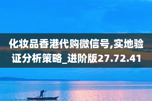 化妆品香港代购微信号,实地验证分析策略_进阶版27.72.41