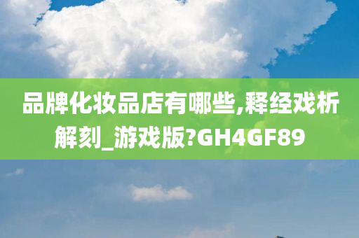 品牌化妆品店有哪些,释经戏析解刻_游戏版?GH4GF89