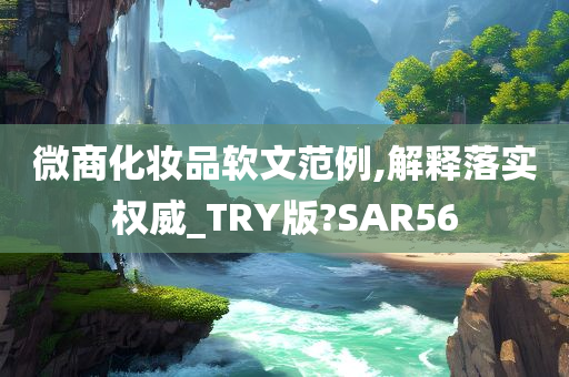 微商化妆品软文范例,解释落实权威_TRY版?SAR56