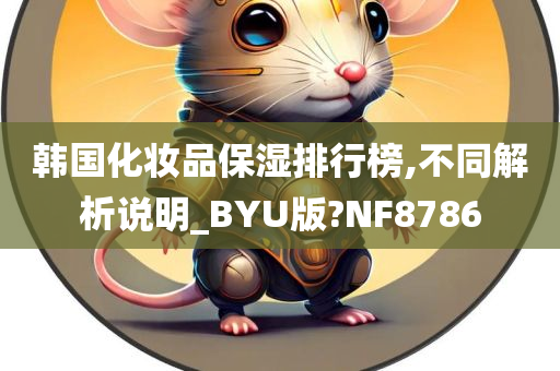 韩国化妆品保湿排行榜,不同解析说明_BYU版?NF8786