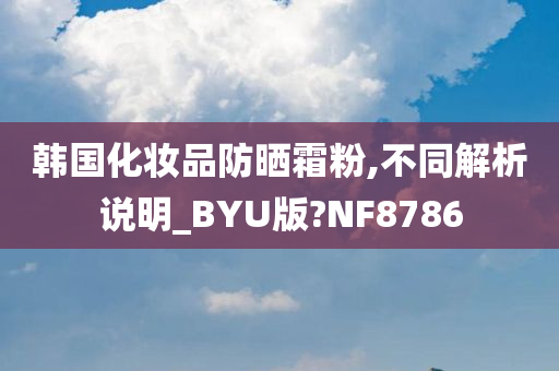 韩国化妆品防晒霜粉,不同解析说明_BYU版?NF8786