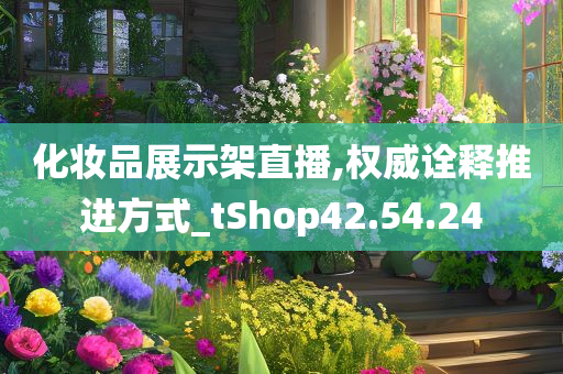 化妆品展示架直播,权威诠释推进方式_tShop42.54.24