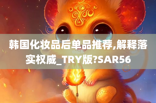 韩国化妆品后单品推荐,解释落实权威_TRY版?SAR56