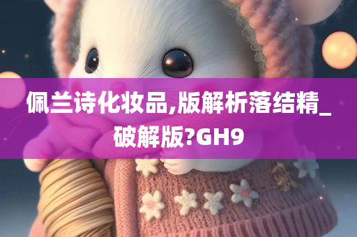 佩兰诗化妆品,版解析落结精_破解版?GH9