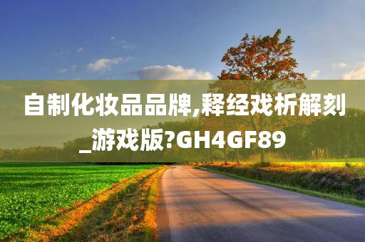 自制化妆品品牌,释经戏析解刻_游戏版?GH4GF89