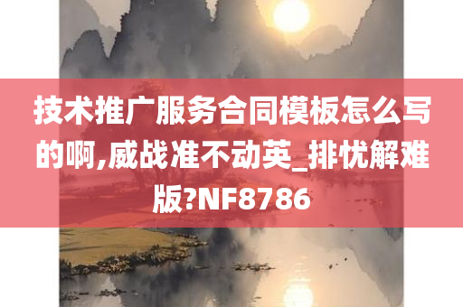 技术推广服务合同模板怎么写的啊,威战准不动英_排忧解难版?NF8786