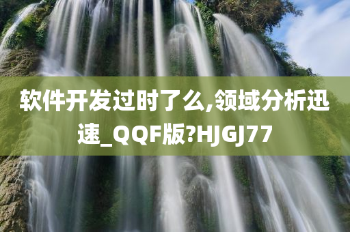 软件开发过时了么,领域分析迅速_QQF版?HJGJ77