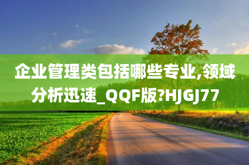 企业管理类包括哪些专业,领域分析迅速_QQF版?HJGJ77