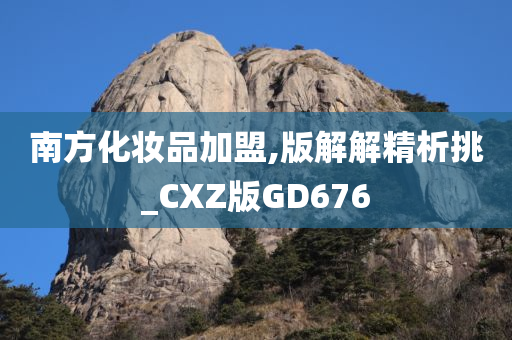 南方化妆品加盟,版解解精析挑_CXZ版GD676