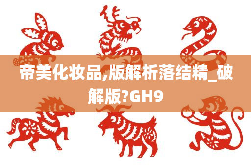 帝美化妆品,版解析落结精_破解版?GH9