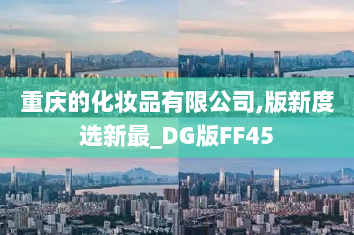 重庆的化妆品有限公司,版新度选新最_DG版FF45