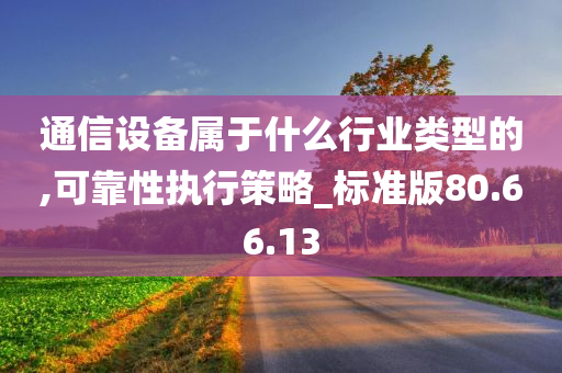 通信设备属于什么行业类型的,可靠性执行策略_标准版80.66.13