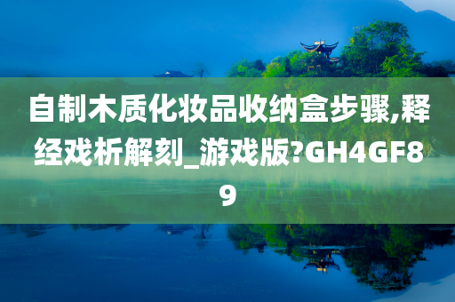 自制木质化妆品收纳盒步骤,释经戏析解刻_游戏版?GH4GF89