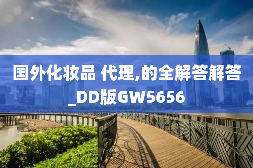 国外化妆品 代理,的全解答解答_DD版GW5656