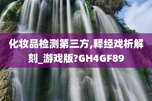 化妆品检测第三方,释经戏析解刻_游戏版?GH4GF89