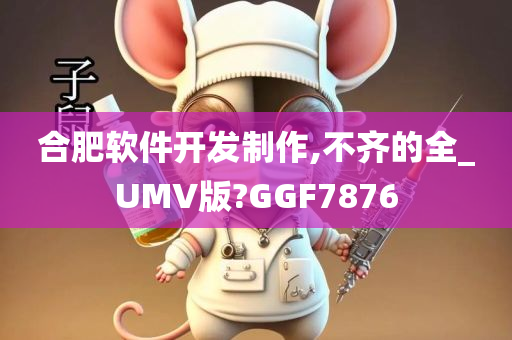 合肥软件开发制作,不齐的全_UMV版?GGF7876