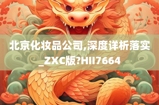 北京化妆品公司,深度详析落实_ZXC版?HII7664